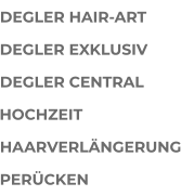 DEGLER HAIR-ART DEGLER EXKLUSIV DEGLER CENTRAL HOCHZEIT HAARVERLÄNGERUNG PERÜCKEN