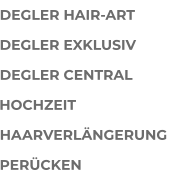DEGLER HAIR-ART DEGLER EXKLUSIV DEGLER CENTRAL HOCHZEIT HAARVERLÄNGERUNG PERÜCKEN